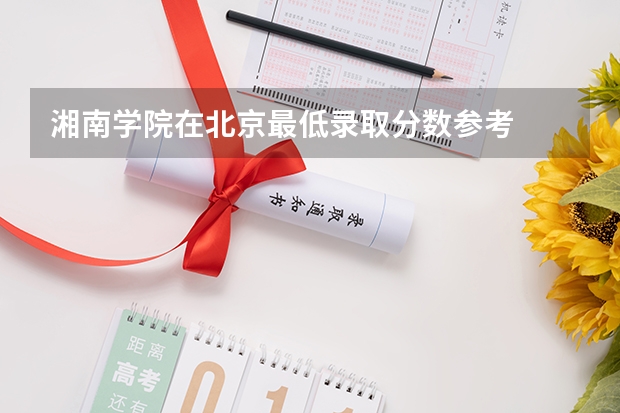 湘南学院在北京最低录取分数参考