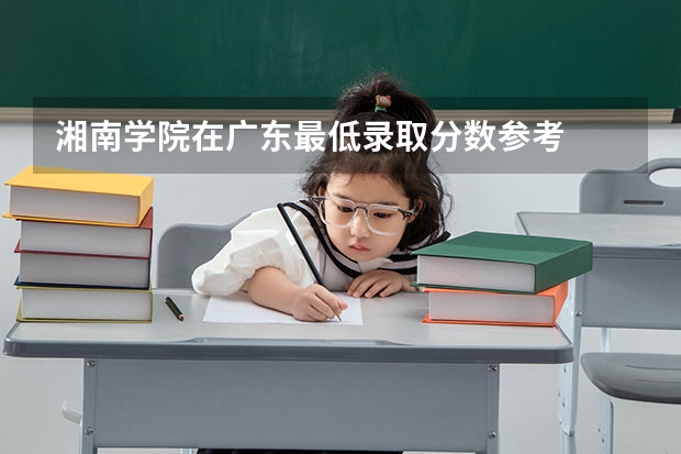 湘南学院在广东最低录取分数参考