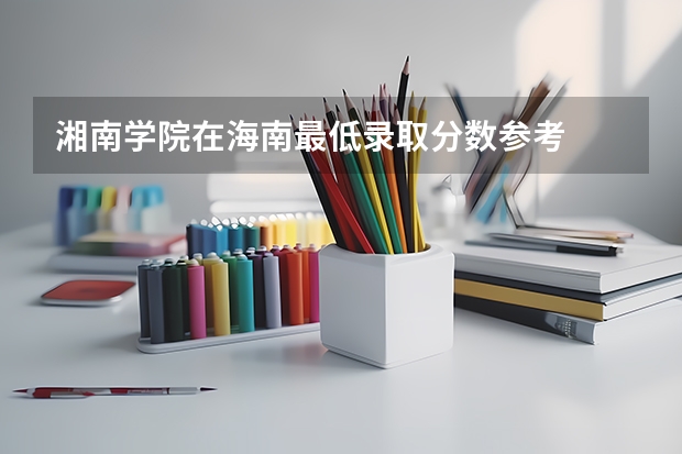 湘南学院在海南最低录取分数参考