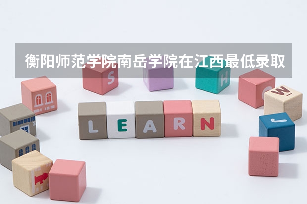 衡阳师范学院南岳学院在江西最低录取分数参考