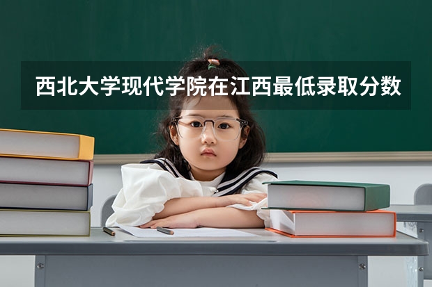 西北大学现代学院在江西最低录取分数参考