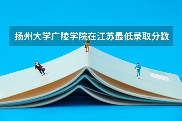 扬州大学广陵学院在江苏最低录取分数参考