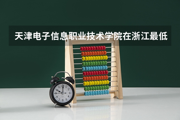 天津电子信息职业技术学院在浙江最低录取分数参考