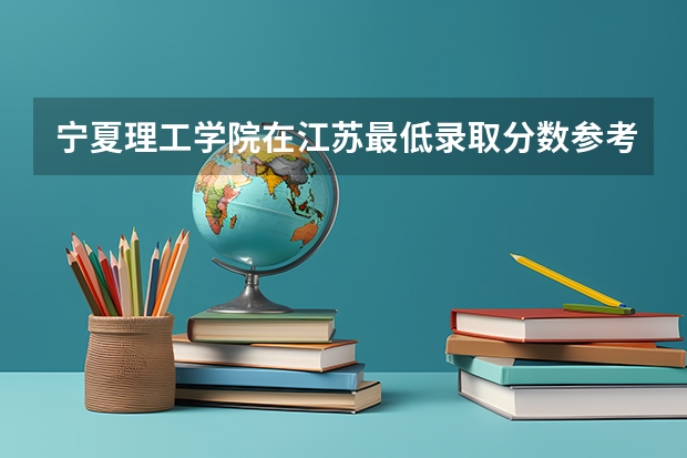 宁夏理工学院在江苏最低录取分数参考