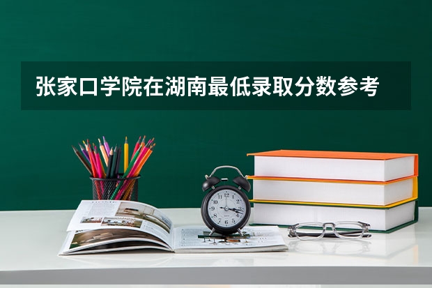 张家口学院在湖南最低录取分数参考