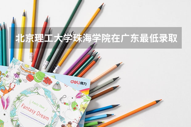 北京理工大学珠海学院在广东最低录取分数参考